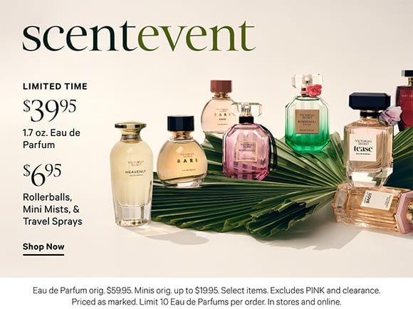 Limited Time. Scent event. $39.95 1.7 oz Eau de Parfums and $6.95 Rollerballs, Mini Mists, and Travel Sprays. Eau de Parfum orig. $59.95. Minis orig. up to $19.95. Select items. Excludes PINK and clearance. Priced as marked. Limit 10 Eau de Parfums per order. In stores and online. Shop Now.