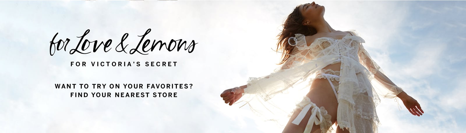 For Love and Lemons For Victorias Secret. Want to try on your favorites? Find Your Nearest Store